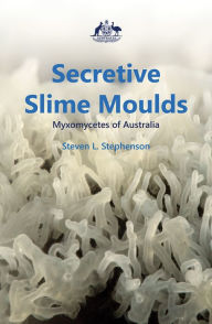 Title: Secretive Slime Moulds: Myxomycetes of Australia, Author: Steven L. Stephenson