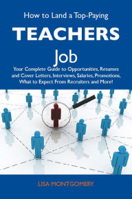 Title: How to Land a Top-Paying Teachers Job: Your Complete Guide to Opportunities, Resumes and Cover Letters, Interviews, Salaries, Promotions, What to Expect From Recruiters and More, Author: Montgomery Lisa