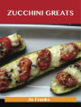 Zucchini Greats: Delicious Zucchini Recipes, The Top 100 Zucchini Recipes