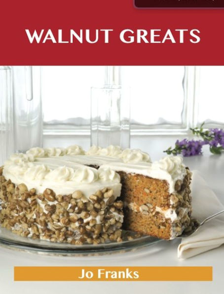 Walnut Greats: Delicious Walnut Recipes, The Top 100 Walnut Recipes