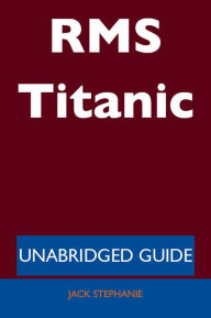 Title: RMS Titanic - Unabridged Guide, Author: Jack Stephanie