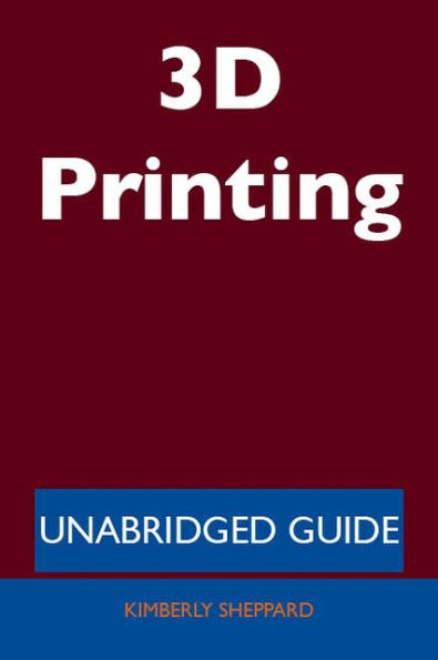 3D Printing - Unabridged Guide