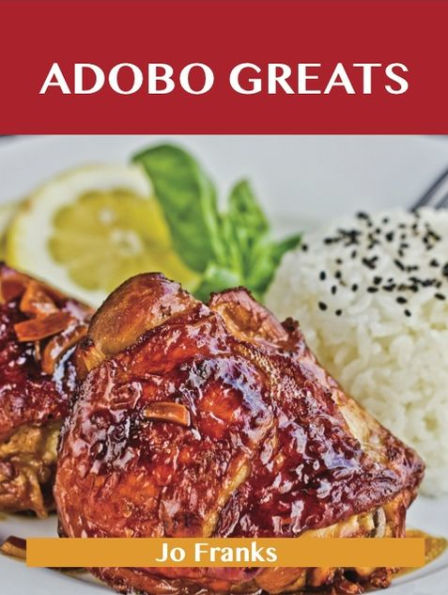 Adobo Greats: Delicious Adobo Recipes, The Top 100 Adobo Recipes