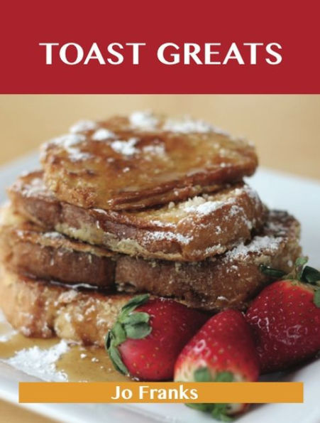 Toast Greats: Delicious Toast Recipes, The Top 70 Toast Recipes