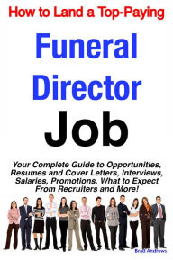 Title: How to Land a Top-Paying Funeral Director Job: Your Complete Guide to Opportunities, Resumes and Cover Letters, Interviews, Salaries, Promotions, What to Expect From Recruiters and More!, Author: Brad Andrews