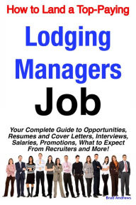 Title: How to Land a Top-Paying Lodging Managers Job: Your Complete Guide to Opportunities, Resumes and Cover Letters, Interviews, Salaries, Promotions, What to Expect From Recruiters and More!, Author: Brad Andrews