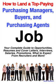 Title: How to Land a Top-Paying Purchasing Managers, Buyers, and Purchasing Agents Job: Your Complete Guide to Opportunities, Resumes and Cover Letters, Interviews, Salaries, Promotions, What to Expect From Recruiters and More!, Author: Brad Andrews