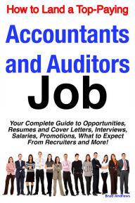 Title: How to Land a Top-Paying Accountants and Auditors Job: Your Complete Guide to Opportunities, Resumes and Cover Letters, Interviews, Salaries, Promotions, What to Expect From Recruiters and More!, Author: Brad Andrews