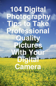 Title: 104 Digital Photography Tips to Take Professional Quality Pictures With Your Digital Camera - and Much More, Author: Dan Miller