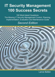 Title: IT Security Management 100 Success Secrets - 100 Most Asked Questions: The Missing IT Security Management Control, Plan, Implementation, Evaluation and Maintenance Guide - Second Edition, Author: Lance Batten