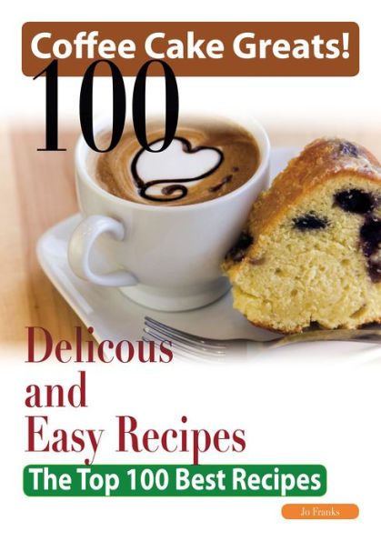 Coffee Cake Greats: 100 Delicious and Easy Coffee Cake Recipes - The Top 100 Best Recipes