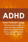 ADHD How To Boot Camp: The Fast and Easy Way to Learn the Basics with 138 World Class Experts Proven Tactics, Techniques, Facts, Hints, Tips and Advice