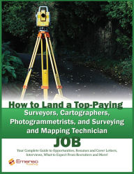 Title: How to Land a Top-Paying Surveyors, Cartographers, Photogrammetrists, and Surveying and Mapping Technician Job: Your Complete Guide to Opportunities, Resumes and Cover Letters, Interviews, Salaries, Promotions, What to Expect From Recruiters and More!, Author: Brad Andrews