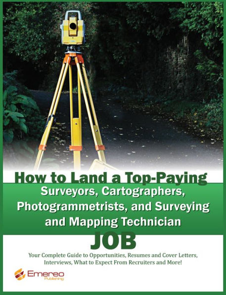 How to Land a Top-Paying Surveyors, Cartographers, Photogrammetrists, and Surveying and Mapping Technician Job: Your Complete Guide to Opportunities, Resumes and Cover Letters, Interviews, Salaries, Promotions, What to Expect From Recruiters and More!