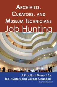 Title: Archivists, Curators, and Museum Technicians: Job Hunting - A Practical Manual for Job-Hunters and Career Changers, Author: Stephen Gladwell