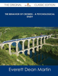The Behavior of Crowds - A Psychological Study - The Original Classic Edition