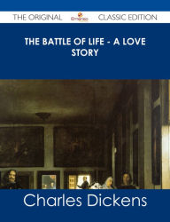 Title: The Battle of Life - A Love Story - The Original Classic Edition, Author: Charles Dickens