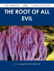 Title: The Root of All Evil - The Original Classic Edition, Author: J. S. (Joseph Smith) Fletcher