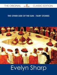 Title: The Other Side of the Sun - Fairy Stories - The Original Classic Edition, Author: Evelyn Sharp