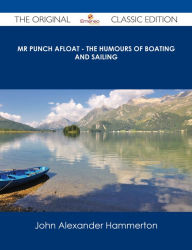 Title: Mr Punch Afloat - The Humours of Boating and Sailing - The Original Classic Edition, Author: John Alexander Hammerton