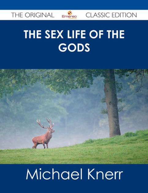 The Sex Life Of The Gods The Original Classic Edition By Michael Knerr Nook Book Ebook 4477