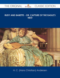 Title: Rudy and Babette - Or, Capture of The Eagle's Nest - The Original Classic Edition, Author: Hans Christian Andersen