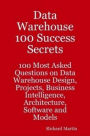 Data Warehouse 100 Success Secrets - 100 most Asked questions on Data Warehouse Design, Projects, Business Intelligence, Architecture, Software and Models