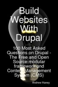 Title: Build Websites With Drupal, 100 Most Asked Questions on Drupal - The Free and Open Source modular framework and Content Management System (CMS), Author: Andrew Haney