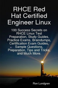 Title: RHCE Red Hat Certified Engineer Linux: 100 Success Secrets on RHCE Linux Test Preparation, Study Guides, Practice Exams, Braindumps, Certification Exam Guides, Sample Questions, Preparation, Tips and Tricks, and Much More., Author: Ron Lundgren