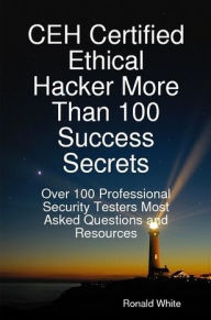 Title: CEH Certified Ethical Hacker More Than 100 Success Secrets: Over 100 Professional Security Testers Most Asked Questions and Resources, Author: Ronald White