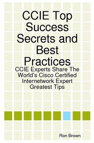 CCIE Top Success Secrets and Best Practices: CCIE Experts Share The World's Cisco Certified Internetwork Expert Greatest Tips