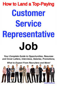 Title: How to Land a Top-Paying Customer Service Representative Job: Your Complete Guide to Opportunities, Resumes and Cover Letters, Interviews, Salaries, Promotions, What to Expect From Recruiters and More!, Author: Brad Andrews