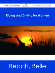 Title: Riding and Driving for Women - The Original Classic Edition, Author: Belle Beach