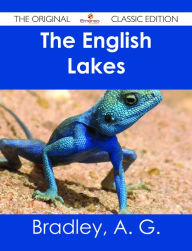 Title: The English Lakes - The Original Classic Edition, Author: A. G. Bradley