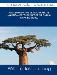 English Literature Its History and Its Significance for the Life of the English Speaking World - The Original Classic Edition
