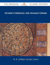 The King's Threshold; And on Baile's Strand - The Original Classic Edition