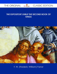 Title: The Expositor's Bible The Second Book of Kings - The Original Classic Edition, Author: F. W. (Frederic William) Farrar