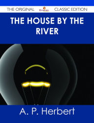 Title: The House by the River - The Original Classic Edition, Author: A. P. Herbert