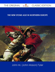 Title: The New Stone Age in Northern Europe - The Original Classic Edition, Author: John M. (John Mason) Tyler