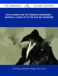 Title: Dave Darrin and the German Submarines - Making a Clean-up of the Hun Sea Monsters - The Original Classic Edition, Author: H. Irving (Harrie Irving) Hancock