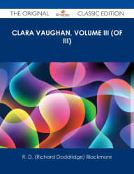 Title: Clara Vaughan, Volume III (of III) - The Original Classic Edition, Author: R. D. Blackmore