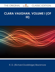 Title: Clara Vaughan, Volume I (of III) - The Original Classic Edition, Author: R. D. Blackmore