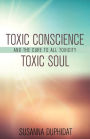 Toxic Conscience, Toxic Soul: And the Cure to All Toxicity