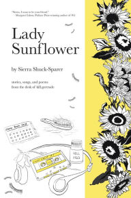 Title: Lady Sunflower: stories, songs, and poems from the desk of kill.gertrude, Author: Sierra Shuck-Sparer