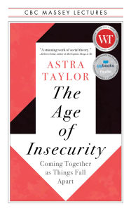 Title: The Age of Insecurity: Coming Together as Things Fall Apart, Author: Astra Taylor