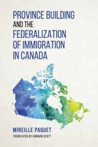 Title: Province Building and the Federalization of Immigration in Canada, Author: Mireille Paquet