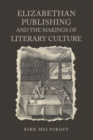 Title: Elizabethan Publishing and the Makings of Literary Culture, Author: Kirk Melnikoff