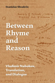 Title: Between Rhyme and Reason: Vladimir Nabokov, Translation, and Dialogue, Author: Stanislav Shvabrin
