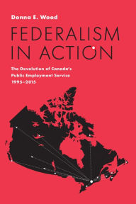 Title: Federalism in Action: The Devolution of Canada's Public Employment Service, 1995-2015, Author: Donna E. Wood
