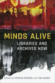 Title: Minds Alive: Libraries and Archives Now, Author: Patricia A. Demers
